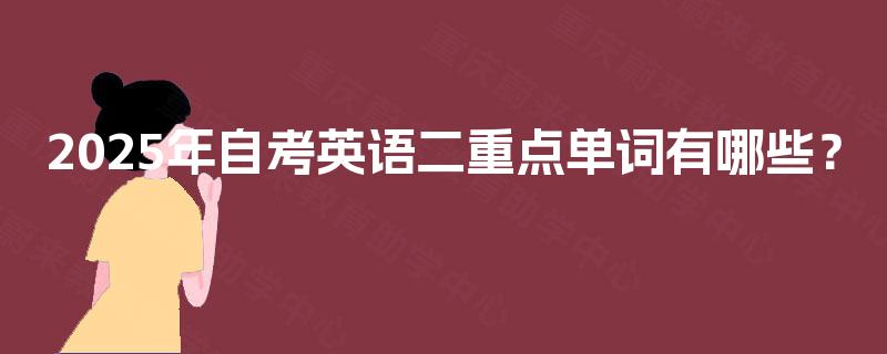 2025年自考英语二重点单词有哪些? 2025年自考英语二重点单词有哪些?