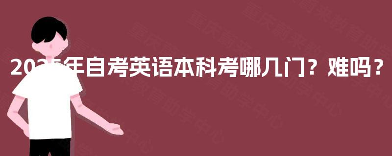 2025年自考英语本科考哪几门？难吗？