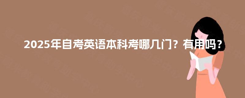 2025年自考英语本科考哪几门？有用吗？