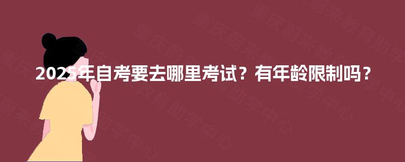 2025年自考要去哪里考试？有年龄限制吗？