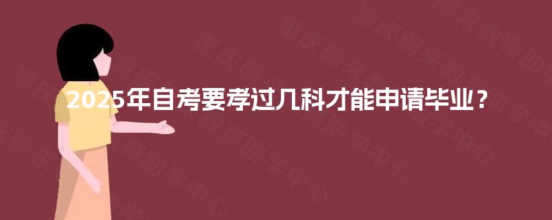 2025年自考要孝过几科才能申请毕业？