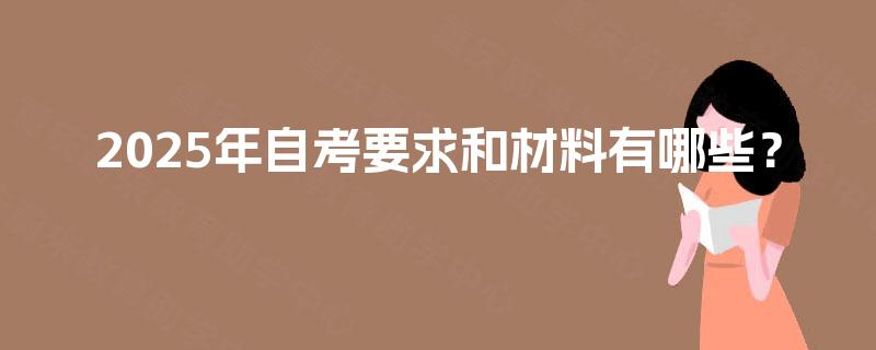 2025年自考要求和材料有哪些？