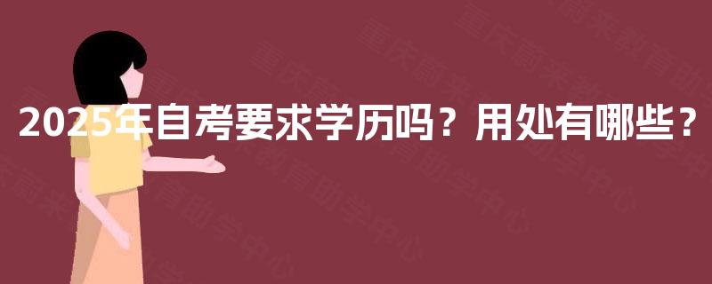 2025年自考要求学历吗？用处有哪些？