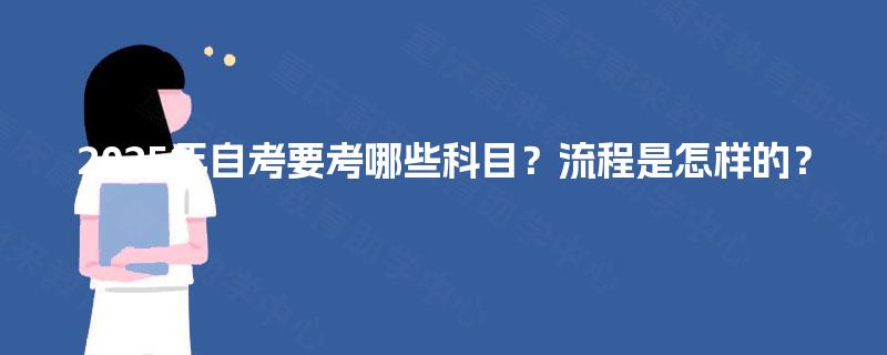 2025年自考要考哪些科目？流程是怎样的？