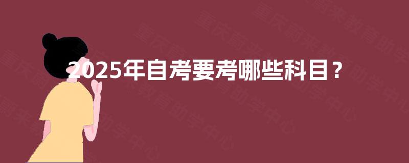 2025年自考要考哪些科目？