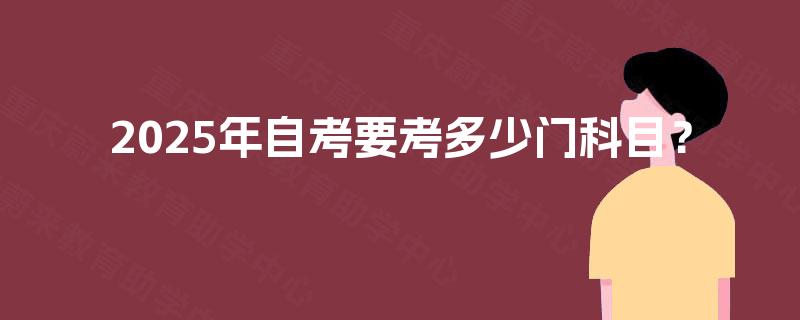 2025年自考要考多少门科目？