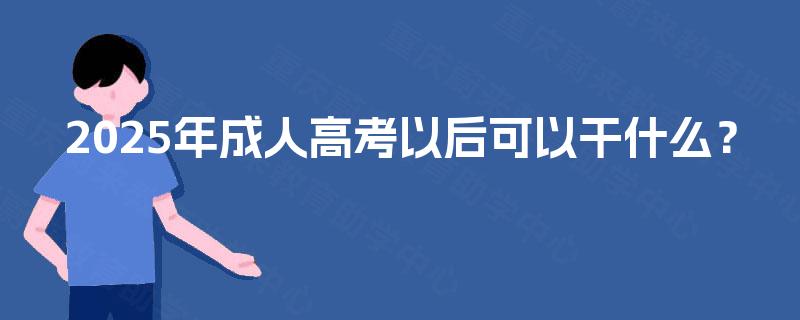 2025年成人高考以后可以干什么？