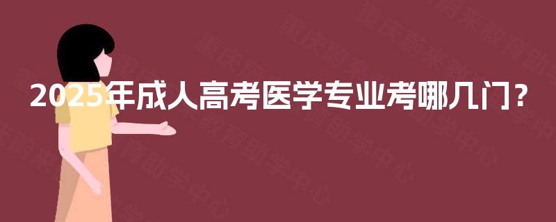 2025年成人高考医学专业考哪几门？