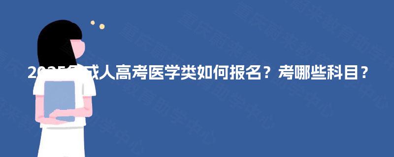 2025年成人高考医学类如何报名?考哪些科目? 2025年成人高考医学类如何报名?考哪些科目?