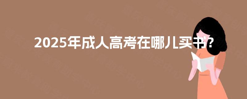 2025年成人高考在哪儿买书? 2025年成人高考在哪儿买书?