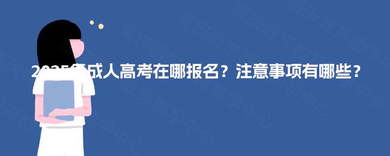 2025年成人高考在哪报名？注意事项有哪些？