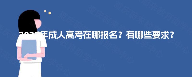 2025年成人高考在哪报名？有哪些要求？