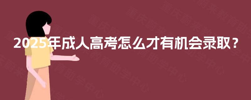 2025年成人高考怎么才有机会录取？