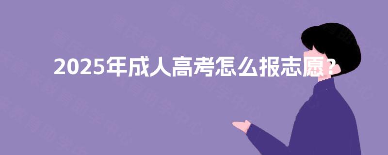2025年成人高考怎么报志愿? 2025年成人高考怎么报志愿?