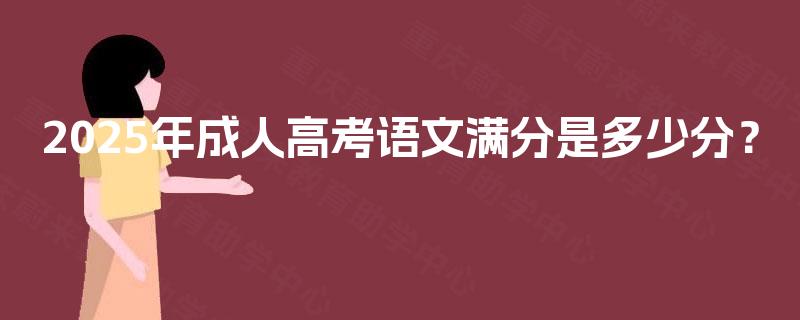 2025年成人高考语文满分是多少分？