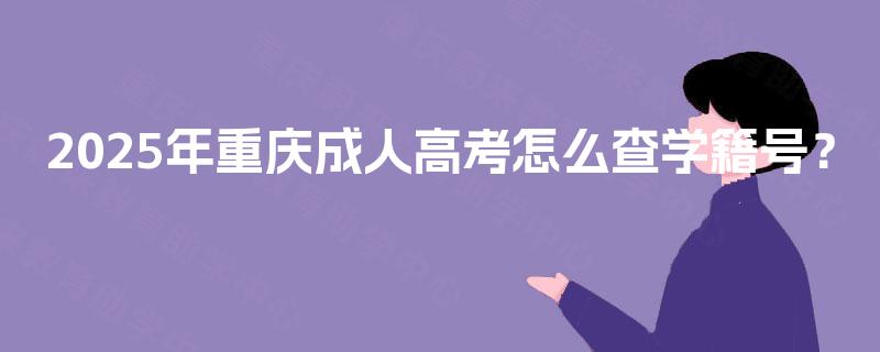 2025年重庆成人高考怎么查学籍号? 2025年重庆成人高考怎么查学籍号?