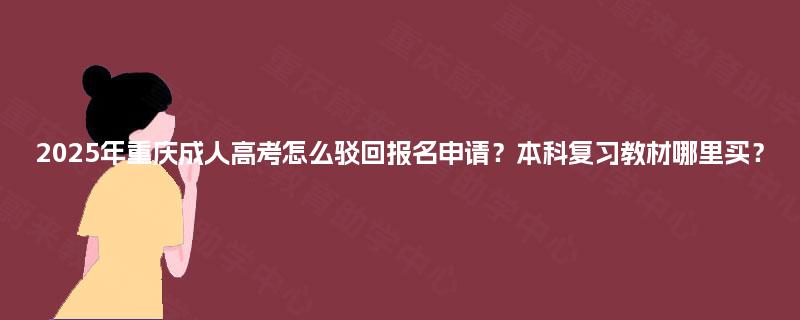 2025年重庆成人高考怎么驳回报名申请？本科复习教材哪里买？