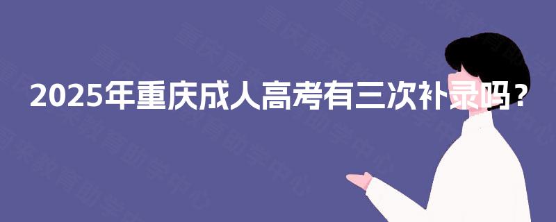 2025年重庆成人高考有三次补录吗？