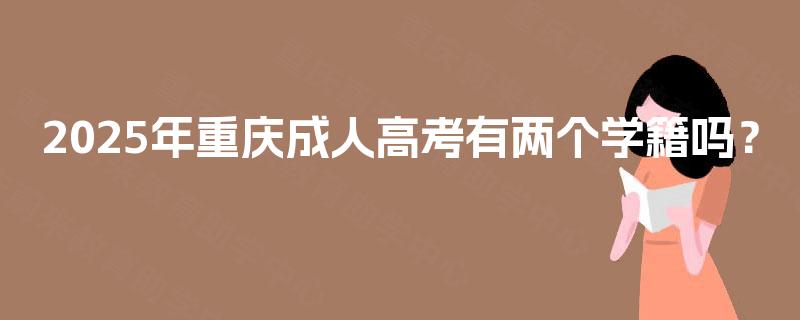 2025年重庆成人高考有两个学籍吗？