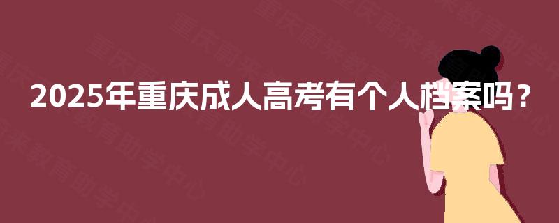 2025年重庆成人高考有个人档案吗？