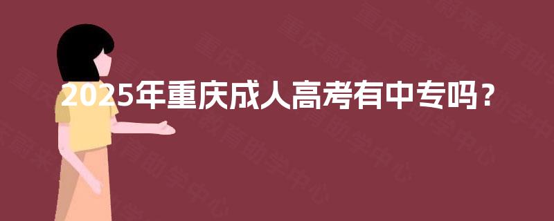 2025年重庆成人高考有中专吗? 2025年重庆成人高考有中专吗?