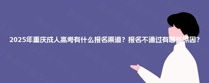2025年重庆成人高考有什么报名渠道?报名不通过有哪些原因? 2025年重庆成人高考有什么报名渠道?报名不通过有哪些原因?