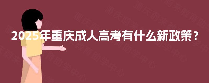 2025年重庆成人高考有什么新政策？