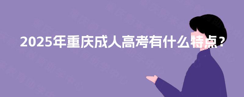 2025年重庆成人高考有什么特点？