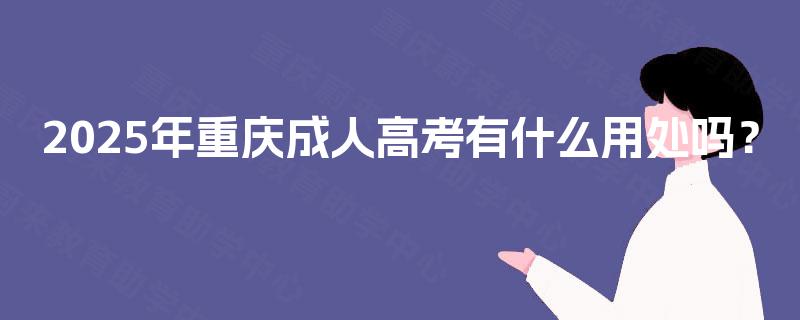 2025年重庆成人高考有什么用处吗？