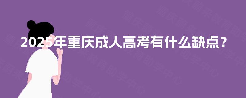 2025年重庆成人高考有什么缺点？