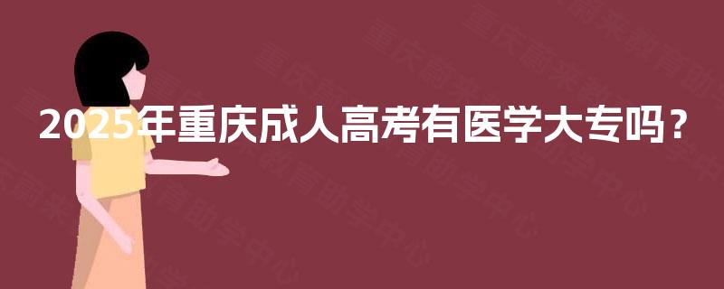 2025年重庆成人高考有医学大专吗？