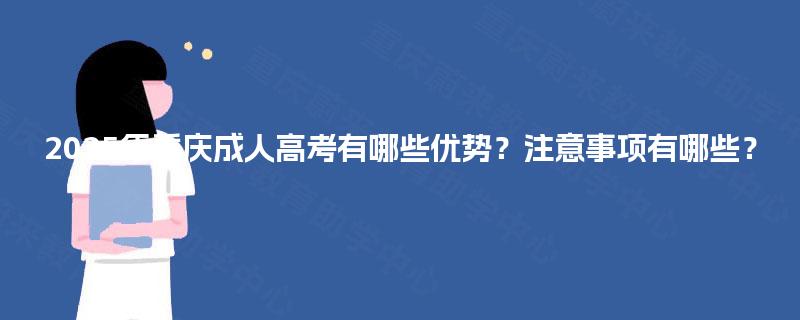 2025年重庆成人高考有哪些优势?注意事项有哪些? 2025年重庆成人高考有哪些优势?注意事项有哪些?