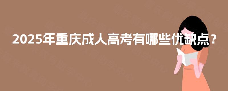 2025年重庆成人高考有哪些优缺点？