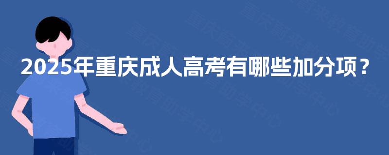 2025年重庆成人高考有哪些加分项? 2025年重庆成人高考有哪些加分项?
