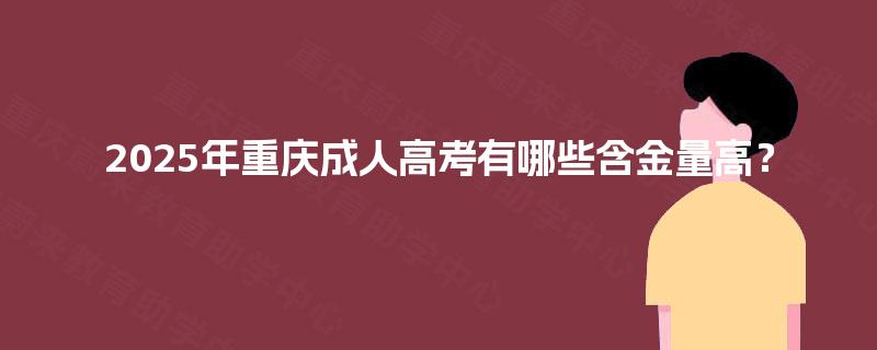 2025年重庆成人高考有哪些含金量高？
