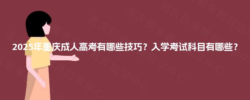 2025年重庆成人高考有哪些技巧？入学考试科目有哪些？