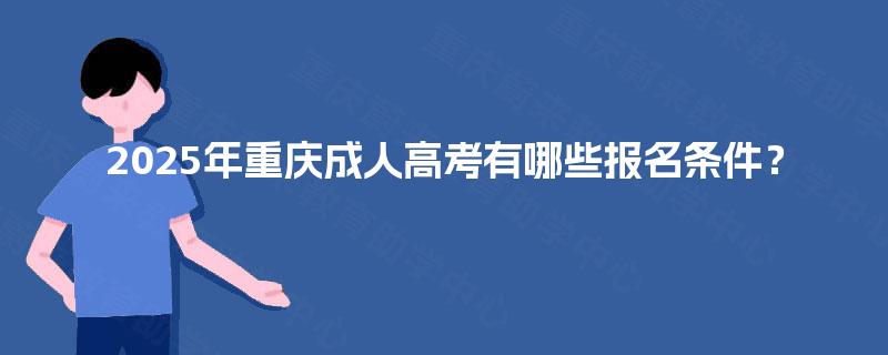 2025年重庆成人高考有哪些报名条件？