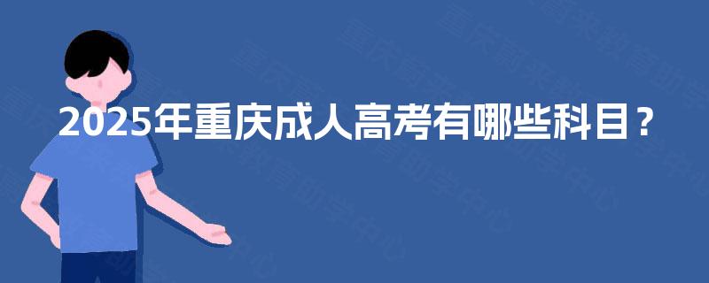 2025年重庆成人高考有哪些科目？