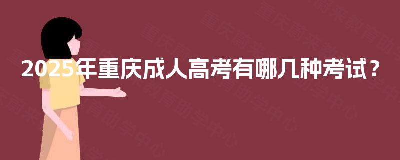 2025年重庆成人高考有哪几种考试? 2025年重庆成人高考有哪几种考试?
