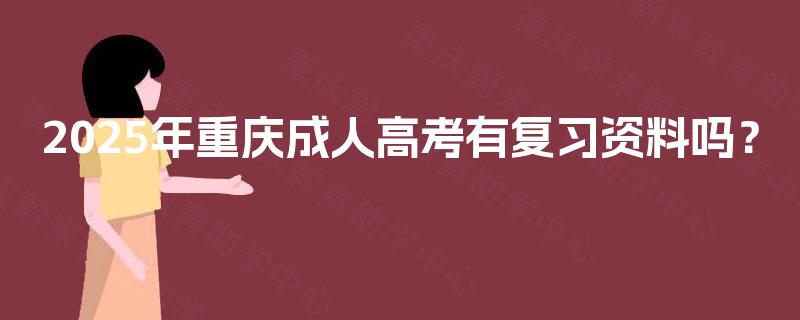2025年重庆成人高考有复习资料吗? 2025年重庆成人高考有复习资料吗?