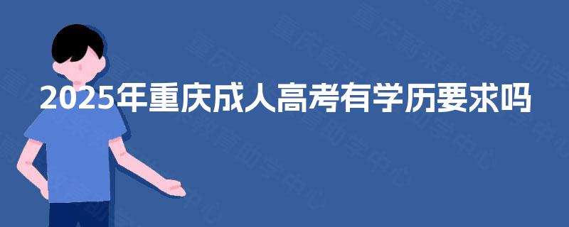 2025年重庆成人高考有学历要求吗 2025年重庆成人高考有学历要求吗