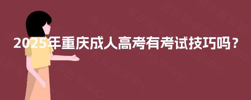 2025年重庆成人高考有考试技巧吗? 2025年重庆成人高考有考试技巧吗?
