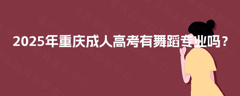 2025年重庆成人高考有舞蹈专业吗? 2025年重庆成人高考有舞蹈专业吗?