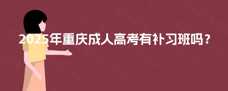 2025年重庆成人高考有补习班吗？
