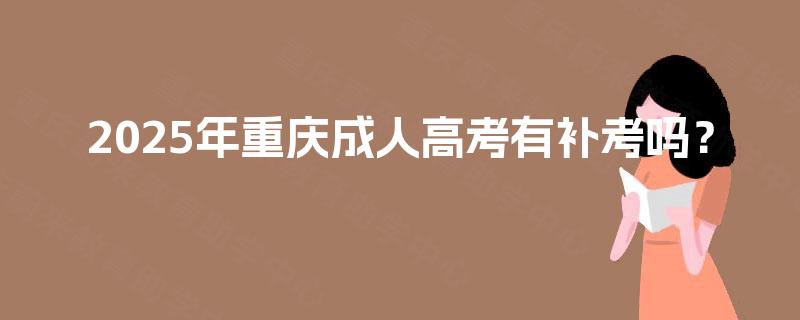 2025年重庆成人高考有补考吗？