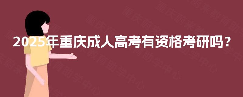 2025年重庆成人高考有资格考研吗? 2025年重庆成人高考有资格考研吗?