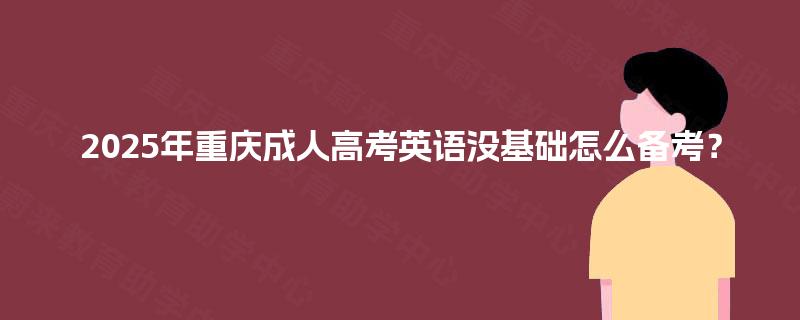 2025年重庆成人高考英语没基础怎么备考？