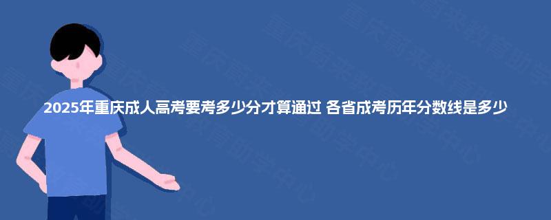 2025年重庆成人高考要考多少分才算通过 各省成考历年分数线是多少