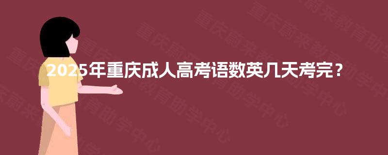 2025年重庆成人高考语数英几天考完？