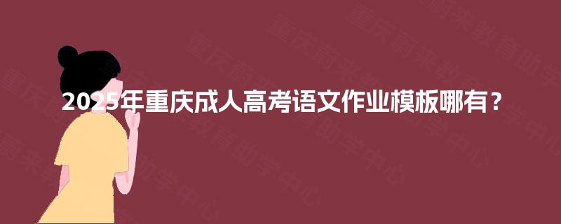 2025年重庆成人高考语文作业模板哪有? 2025年重庆成人高考语文作业模板哪有?